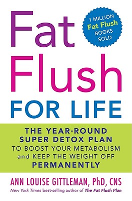 Fat Flush for Life: The Year-Round Super Detox Plan to Boost Your Metabolism and Keep the Weight Off Permanently - Gittleman, Ann Louise, PH.D., CNS