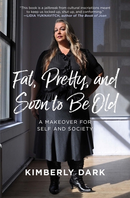 Fat, Pretty, and Soon to Be Old: A Makeover for Self and Society - Dark, Kimberly