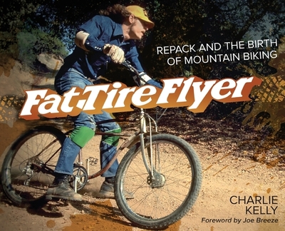 Fat Tire Flyer: Repack and the Birth of Mountain Biking - Kelly, Charlie, and Breeze, Joe (Foreword by)