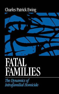 Fatal Families: The Dynamics of Intrafamilial Homicide - Ewing, Charles Patrick