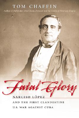 Fatal Glory: Narciso L?pez and the First Clandestine U.S. War Against Cuba - Chaffin, Tom