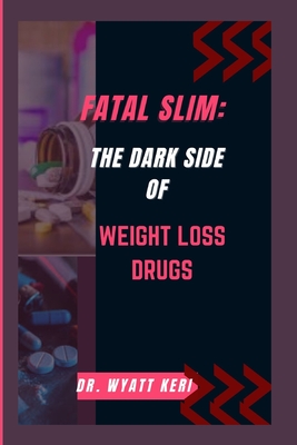 Fatal Slim: The Dark Side of Weight Loss Drugs - Keri, Wyatt, Dr.