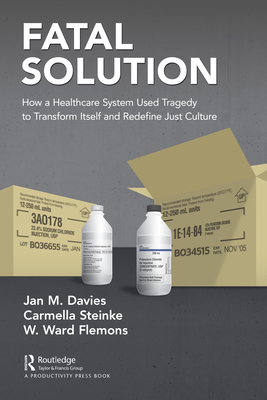 Fatal Solution: How a Healthcare System Used Tragedy to Transform Itself and Redefine Just Culture - Davies Msc MD Frcpc Fraes, Jan M, and Steinke Rrt Bhs(rt) Mpa, Carmella, and Flemons MD Frcpc, W Ward