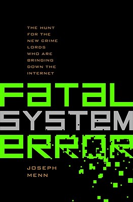 Fatal System Error: The Hunt for the New Crime Lords Who Are Bringing Down the Internet - Menn, Joseph