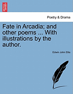 Fate in Arcadia; And Other Poems ... with Illustrations by the Author.