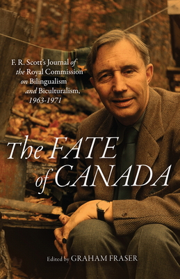 Fate of Canada: F. R. Scott's Journal of the Royal Commission on Bilingualism and Biculturalism, 1963-1971 - Fraser, Graham (Editor)