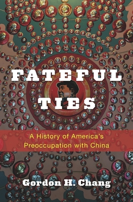 Fateful Ties: A History of America's Preoccupation with China - Chang, Gordon H