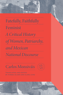 Fatefully, Faithfully Feminist: A Critical History of Women, Patriarchy, and Mexican National Discourse