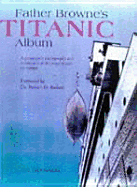 Father Browne's Titanic Album: A Passenger's Photographs and Personal Memoir - O'Donnell, E E