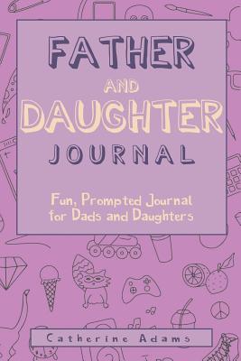 Father & Daughter Journal: Fun, Prompted Journal for Dads and Daughters; For Tween and Teen Girls and Their Fathers - Adams, Catherine