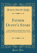 Father Duffy's Story: A Tale of Humor and Heroism, of Life and Death with the Fighting Sixty-Ninth (Classic Reprint)