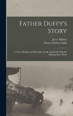 Father Duffy's Story; a Tale of Humor and Heroism, of Life and Death With the Fighting Sixty-ninth - Kilmer, Joyce, and Duffy, Francis Patrick