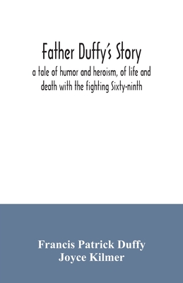 Father Duffy's story; a tale of humor and heroism, of life and death with the fighting Sixty-ninth - Patrick Duffy, Francis, and Kilmer, Joyce
