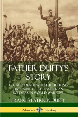 Father Duffy's Story: Life and Death with the Fighting Sixty-Ninth - Irish American Soldiers in World War One - Duffy, Francis Patrick