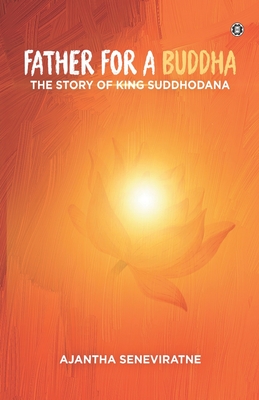 Father for a Buddha: The Story of King Suddhodana - Seneviratne, Ajantha