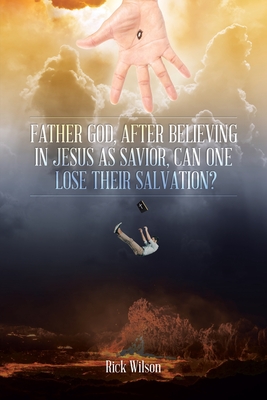 Father God, After Believing in Jesus as Savior, Can One Lose Their Salvation? - Wilson, Rick