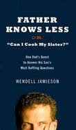 Father Knows Less or "Can I Cook My Sister?": One Dad's Quest to Answer His Son's Most Baffling Questions - Jamieson, Wendell