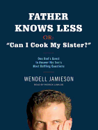 Father Knows Less, Or: "can I Cook My Sister?": One Dad's Quest to Answer His Son's Most Baffling Questions