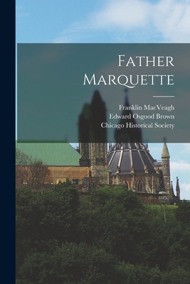 Father Marquette [microform] - Macveagh, Franklin 1837-1934, and Brown, Edward Osgood 1847-1923, and Chicago Historical Society (Creator)