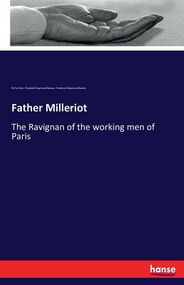 Father Milleriot: The Ravignan of the working men of Paris - Clair, Pere, and Barker, Elizabeth Raymond, and Barker, Frederick Raymond