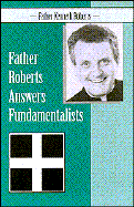 Father Roberts Answers Fundamentalists - Roberts, Kenneth