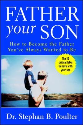 Father Your Son: How to Become the Father You've Always Wanted to Be - Poulter, Stephan B, Dr., and Poulter Stephan