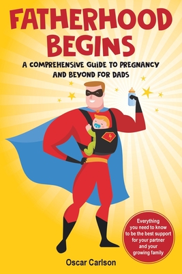 Fatherhood Begins: A Comprehensive Guide to Pregnancy and Beyond for Dads - Parker, Kaylin (Editor), and Carlson, Oscar