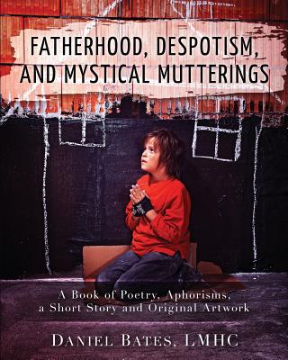 Fatherhood, Despotism, Mystical Mutterings, and Other Unrelated Poems, Aphorisms, and a Short Story - 