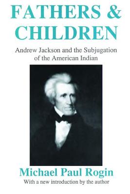 Fathers and Children: Andrew Jackson and the Subjugation of the American Indian - Rogin, Michael Paul