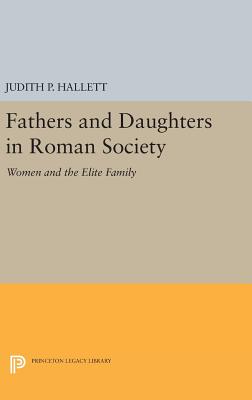 Fathers and Daughters in Roman Society: Women and the Elite Family - Hallett, Judith P.