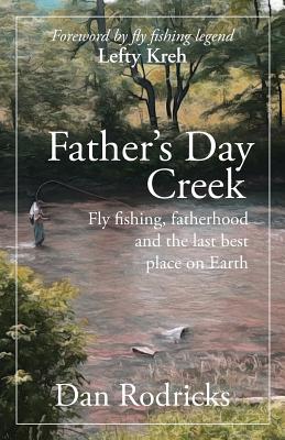 Father's Day Creek: Fly fishing, fatherhood and the last best place on Earth - Rodricks, Dan, and Kreh, Lefty (Foreword by)