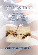 Fathers True: Stories of Commitment, Courage, Honor, Love and Strength
