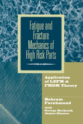 Fatigue and Fracture Mechanics of High Risk Parts: Application of Lefm & Fmdm Theory - Farahmand, Bahram, and Bockrath, George, and Glassco, James