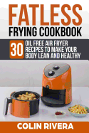 Fatless Frying Cookbook: 30 Oil Free Air Fryer Recipes to Make Your Body Lean and Healthy