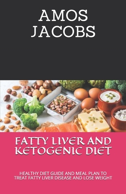 Fatty Liver and Ketogenic Diet: Healthy Diet Guide and Meal Plan to Treat Fatty Liver Disease and Lose Weight - Jacobs, Amos