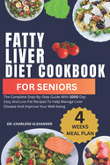 Fatty Liver Diet Cookbook For Seniors: The Complete Step-By-Step Guide With 100O Day Easy And Low-Fat Recipes To Help Manage Liver Disease And Improve Your Well-being