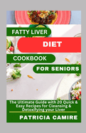 Fatty Liver Diet Cookbook for Seniors: The Ultimate Guide with 20 Quick & Easy Recipes for Cleansing & Detoxifying your Liver