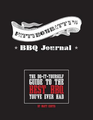 Fattybombatty's BBQ Journal: The Do-It-Yourself Guide To The Best BBQ You've Ever Had - Curtis, Matt