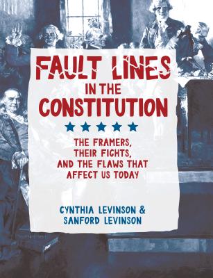 Fault Lines in the Constitution: The Framers, Their Fights, and the Flaws That Affect Us Today - Levinson, Cynthia, and Levinson, Sanford, Prof.