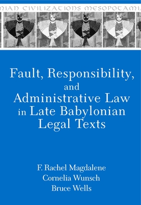 Fault, Responsibility, and Administrative Law in Late Babylonian Legal Texts - Magdalene, F Rachel, and Wunsch, Cornelia, and Wells, Bruce