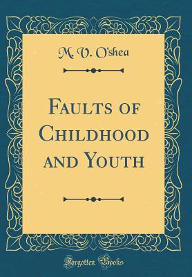 Faults of Childhood and Youth (Classic Reprint) - O'Shea, M V
