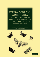 Fauna Boreali-Americana; or, The Zoology of the Northern Parts of British America: Containing Descriptions of the Objects of Natural History Collected on the Late Northern Land Expeditions under Command of Captain Sir John Franklin, R.N.