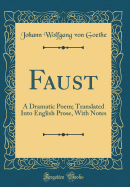 Faust: A Dramatic Poem; Translated Into English Prose, with Notes (Classic Reprint)