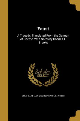 Faust: A Tragedy, Translated from the German of Goethe, with Notes by Charles T. Brooks - Goethe, Johann Wolfgang Von 1749-1832 (Creator)