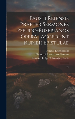 Fausti Reiensis Praeter sermones pseudo-eusebianos opera: accedunt Rurieii epistulae: 21 - Faustus, Bishop Of Riez 5th Cent (Creator), and Engelbrecht, August, and Ruricius I, Bp Of Limoges D Ca 507 (Creator)