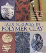 Faux Surfaces in Polymer Clay: 30 Techniques & Projects That Imitate Precious Stones, Metals, Wood & More - Dean, Irene Semanchuk
