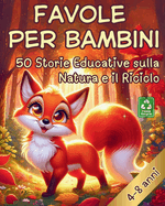 Favole per Bambini 4-8 anni: 50 storie educative da leggere al tuo bambino su ANIMALI, NATURA e RICICLO