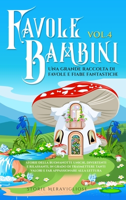 Favole per Bambini Una grande raccolta di favole fantastiche (Vol.4): Storie della buonanotte uniche, divertenti e rilassanti, in grado di trasmettere tanti valori e far appassionare alla lettura - Meravigliose, Storie