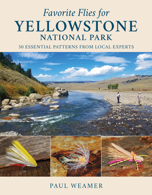 Favorite Flies for Yellowstone National Park: 50 Essential Patterns from Local Experts - Weamer, Paul
