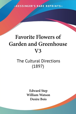 Favorite Flowers of Garden and Greenhouse V3: The Cultural Directions (1897) - Step, Edward, and Watson, William, Sir (Editor), and Bois, Desire (Editor)